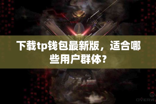 下载tp钱包最新版，适合哪些用户群体？