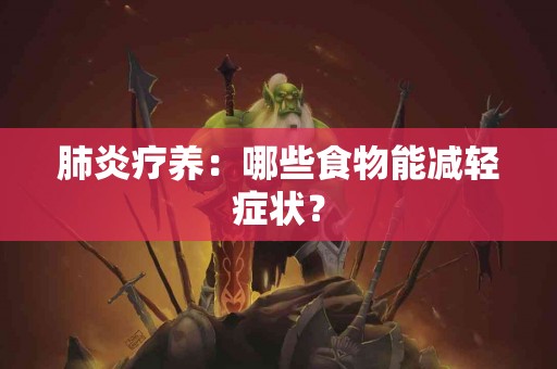 肺炎疗养：哪些食物能减轻症状？