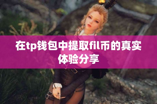 在tp钱包中提取fil币的真实体验分享