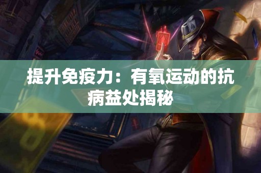 提升免疫力：有氧运动的抗病益处揭秘