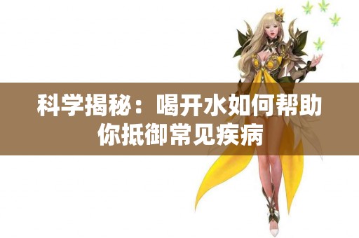 科学揭秘：喝开水如何帮助你抵御常见疾病