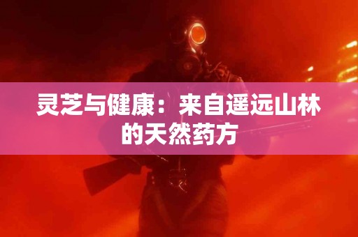 灵芝与健康：来自遥远山林的天然药方