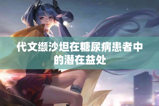 代文缬沙坦在糖尿病患者中的潜在益处