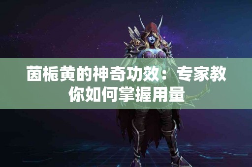 茵栀黄的神奇功效：专家教你如何掌握用量