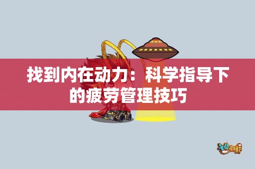 找到内在动力：科学指导下的疲劳管理技巧