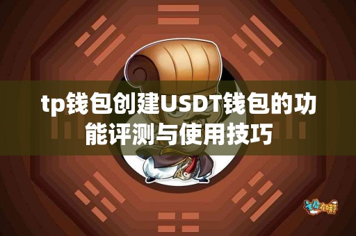 tp钱包创建USDT钱包的功能评测与使用技巧