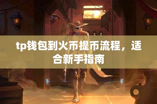 tp钱包到火币提币流程，适合新手指南