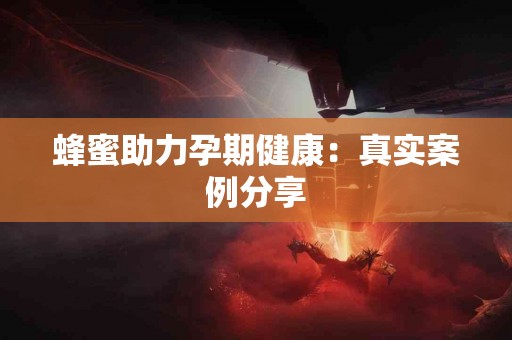 蜂蜜助力孕期健康：真实案例分享