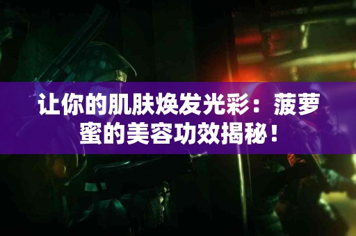 让你的肌肤焕发光彩：菠萝蜜的美容功效揭秘！