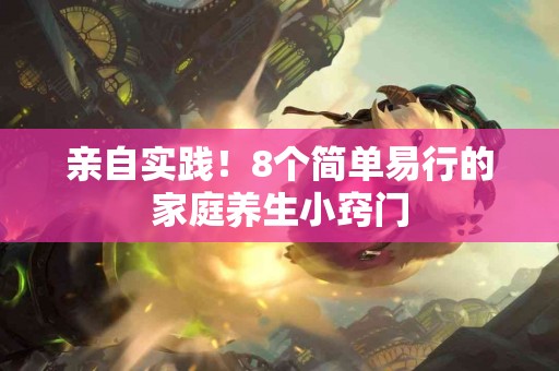 亲自实践！8个简单易行的家庭养生小窍门