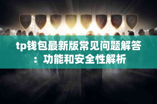 tp钱包最新版常见问题解答：功能和安全性解析