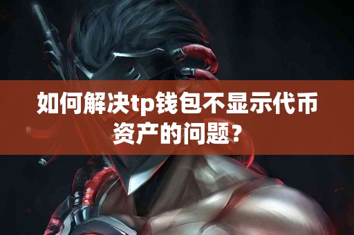 如何解决tp钱包不显示代币资产的问题？