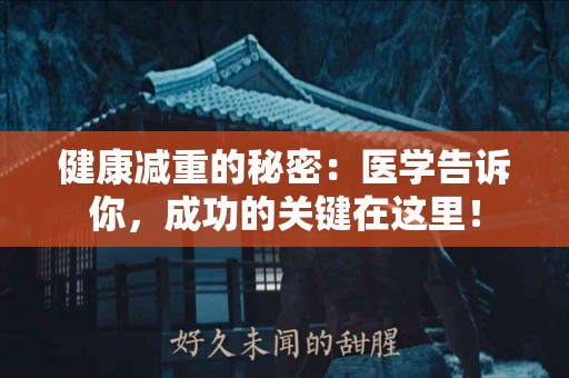 健康减重的秘密：医学告诉你，成功的关键在这里！