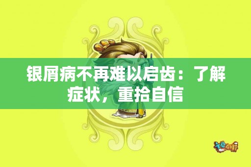 银屑病不再难以启齿：了解症状，重拾自信