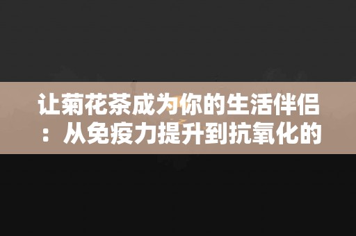 让菊花茶成为你的生活伴侣：从免疫力提升到抗氧化的多重功效