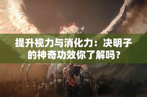 提升视力与消化力：决明子的神奇功效你了解吗？