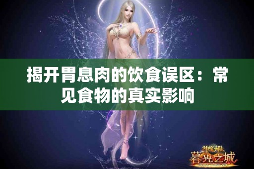 揭开胃息肉的饮食误区：常见食物的真实影响