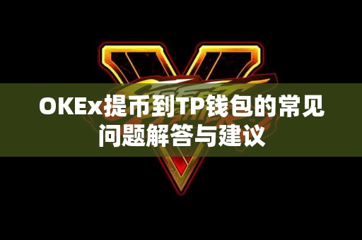 OKEx提币到TP钱包的常见问题解答与建议