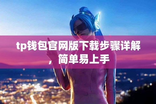 tp钱包官网版下载步骤详解，简单易上手