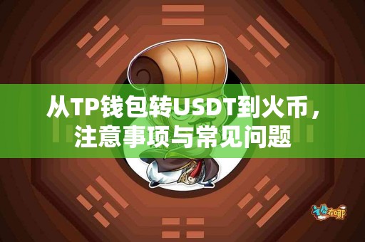 从TP钱包转USDT到火币，注意事项与常见问题