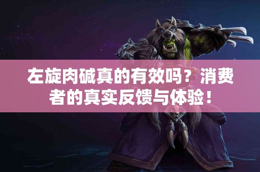 左旋肉碱真的有效吗？消费者的真实反馈与体验！