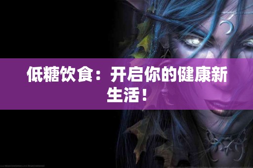 低糖饮食：开启你的健康新生活！