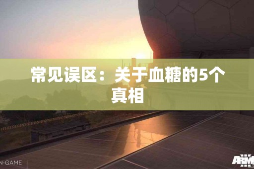 常见误区：关于血糖的5个真相