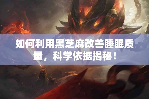 如何利用黑芝麻改善睡眠质量，科学依据揭秘！