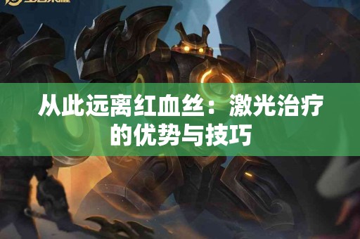 从此远离红血丝：激光治疗的优势与技巧