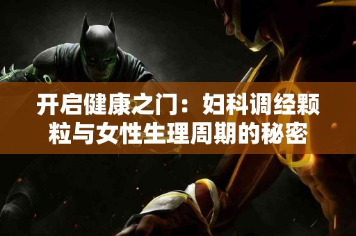 开启健康之门：妇科调经颗粒与女性生理周期的秘密