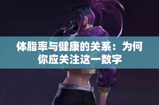 体脂率与健康的关系：为何你应关注这一数字