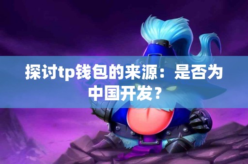 探讨tp钱包的来源：是否为中国开发？