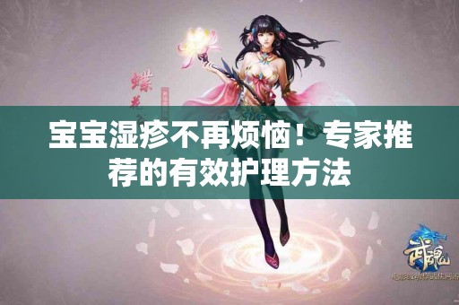 宝宝湿疹不再烦恼！专家推荐的有效护理方法