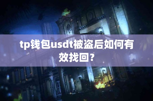 tp钱包usdt被盗后如何有效找回？