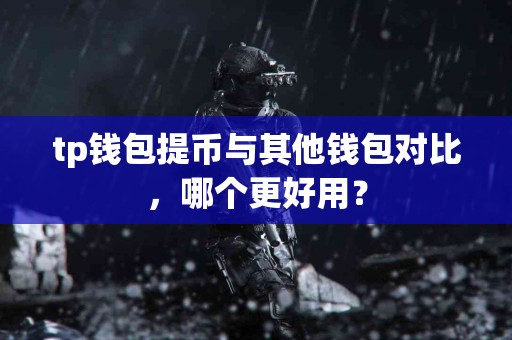 tp钱包提币与其他钱包对比，哪个更好用？