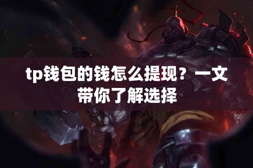 tp钱包的钱怎么提现？一文带你了解选择
