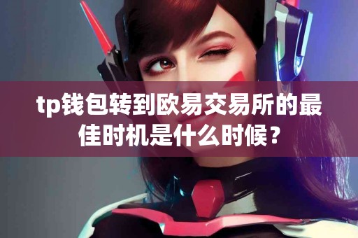 tp钱包转到欧易交易所的最佳时机是什么时候？