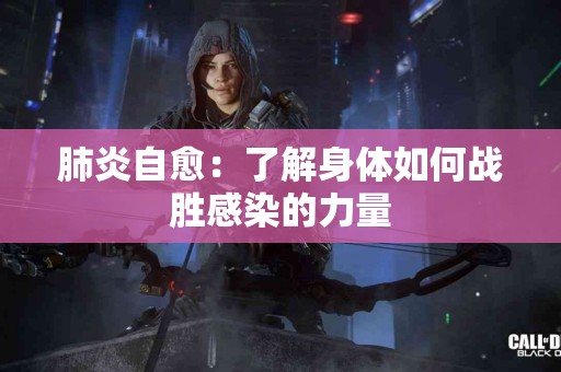 肺炎自愈：了解身体如何战胜感染的力量