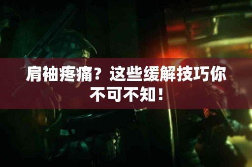 肩袖疼痛？这些缓解技巧你不可不知！