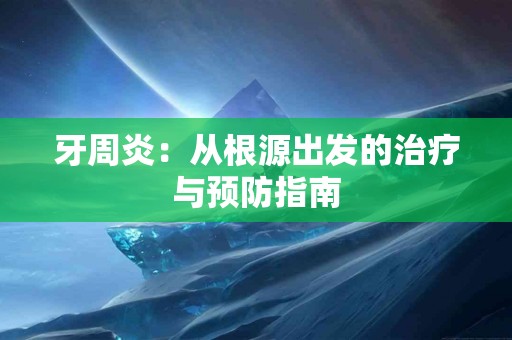 牙周炎：从根源出发的治疗与预防指南