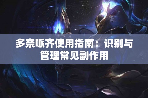 多奈哌齐使用指南：识别与管理常见副作用