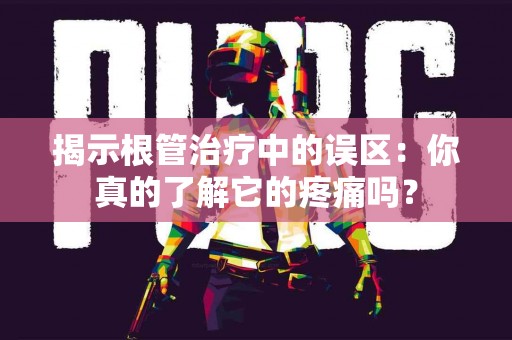 揭示根管治疗中的误区：你真的了解它的疼痛吗？