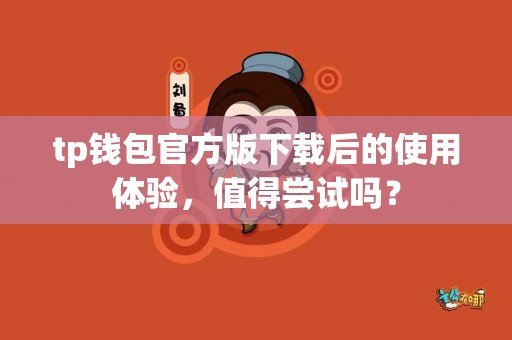 tp钱包官方版下载后的使用体验，值得尝试吗？
