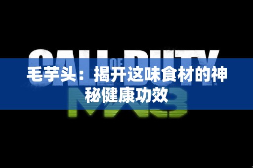 毛芋头：揭开这味食材的神秘健康功效