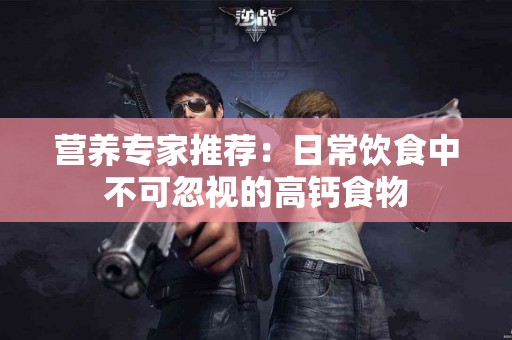 营养专家推荐：日常饮食中不可忽视的高钙食物