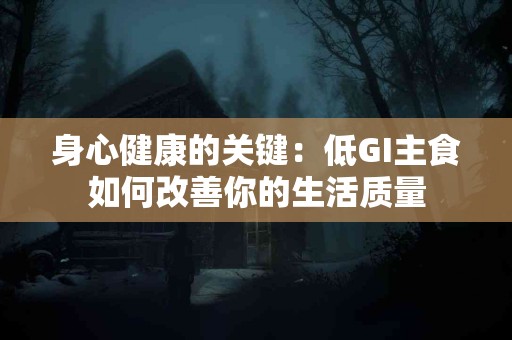 身心健康的关键：低GI主食如何改善你的生活质量