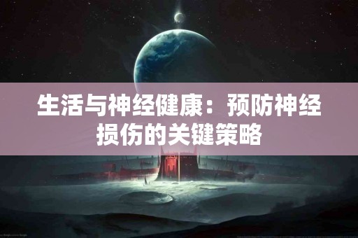生活与神经健康：预防神经损伤的关键策略