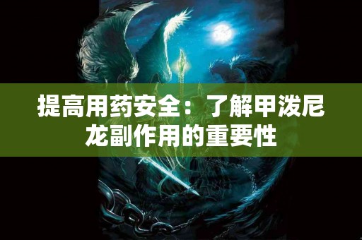 提高用药安全：了解甲泼尼龙副作用的重要性
