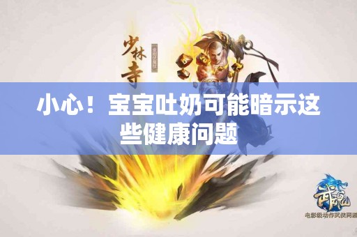 小心！宝宝吐奶可能暗示这些健康问题