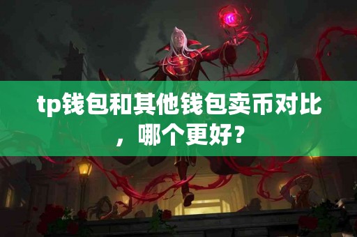 tp钱包和其他钱包卖币对比，哪个更好？